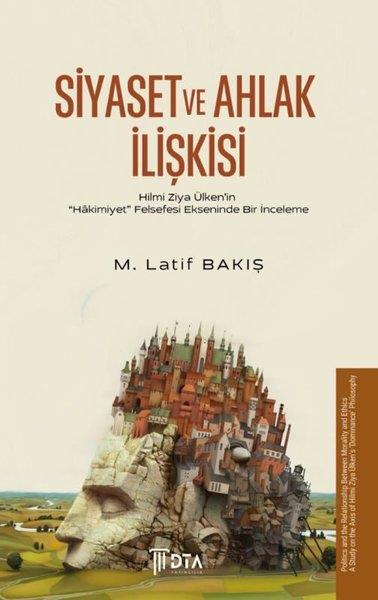 M. Latif BakışFelsefe BilimiSiyaset ve Ahlak İlişkisi - Hilmi Ziya Ülken'in Hakimiyet Felsefesi Ekseninde Bir İnceleme