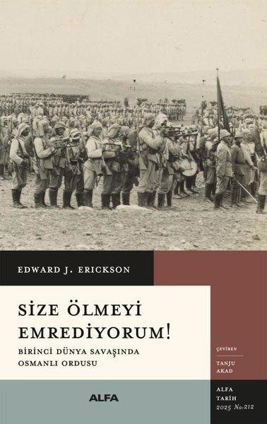 Edward J. EricksonOsmanli TarihiSize Ölmeyi Emrediyorum! Birinci Dünya Savaşında Osmanlı Ordusu