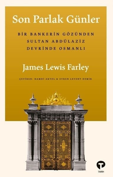 James Lewis FarleyDünya TarihiSon Parlak Günler: Bir Bankerin Gözünden Sultan Abdülaziz Devrinde Osmanlı