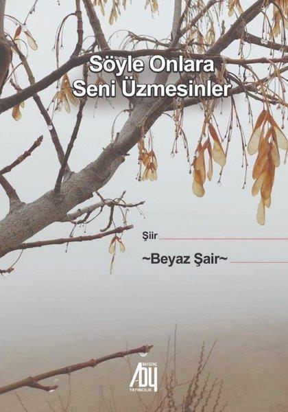 Beyaz ŞairTürk ŞiiriSöyle Onlara Seni Üzmesinler