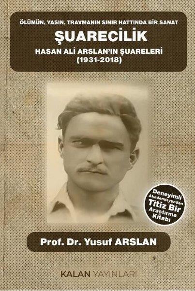 Yusuf ArslanDiger InançlarŞuarecilik: Hasan Ali Arslan'ın Şuareleri (1931 - 2018) Ölümün,Yasın, Travmanın Sınır Hattında Bir S