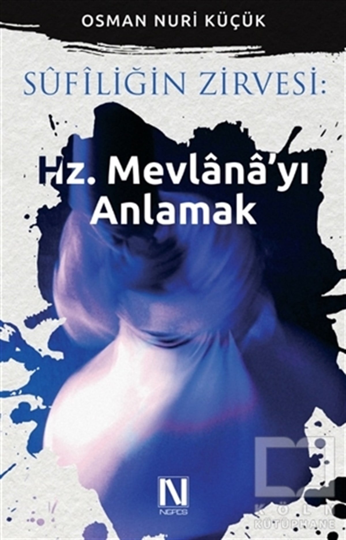 Osman Nuri KüçükTasavvuf - Mezhepler - TarikatlarSufiliğin Zirvesi: Hz. Mevlana'yı Anlamak