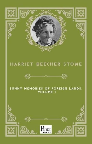 Harriet Beecher StoweTravel MemoriesSunny Memories of Foreign Lands Volume 1
