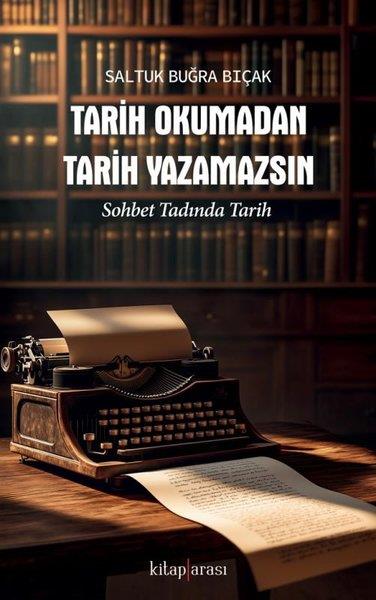 Saltuk Buğra BıçakTürk Tarihi Araştırmaları KitaplarıTarih Okumadan Tarih Yazamazsın-Sohbet Tadında Tarih