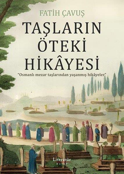 Fatih ÇavuşOsmanli TarihiTaşların Öteki Hikayesi - Osmanlı Mezar Taşlarından Yaşanmış Hikayeler