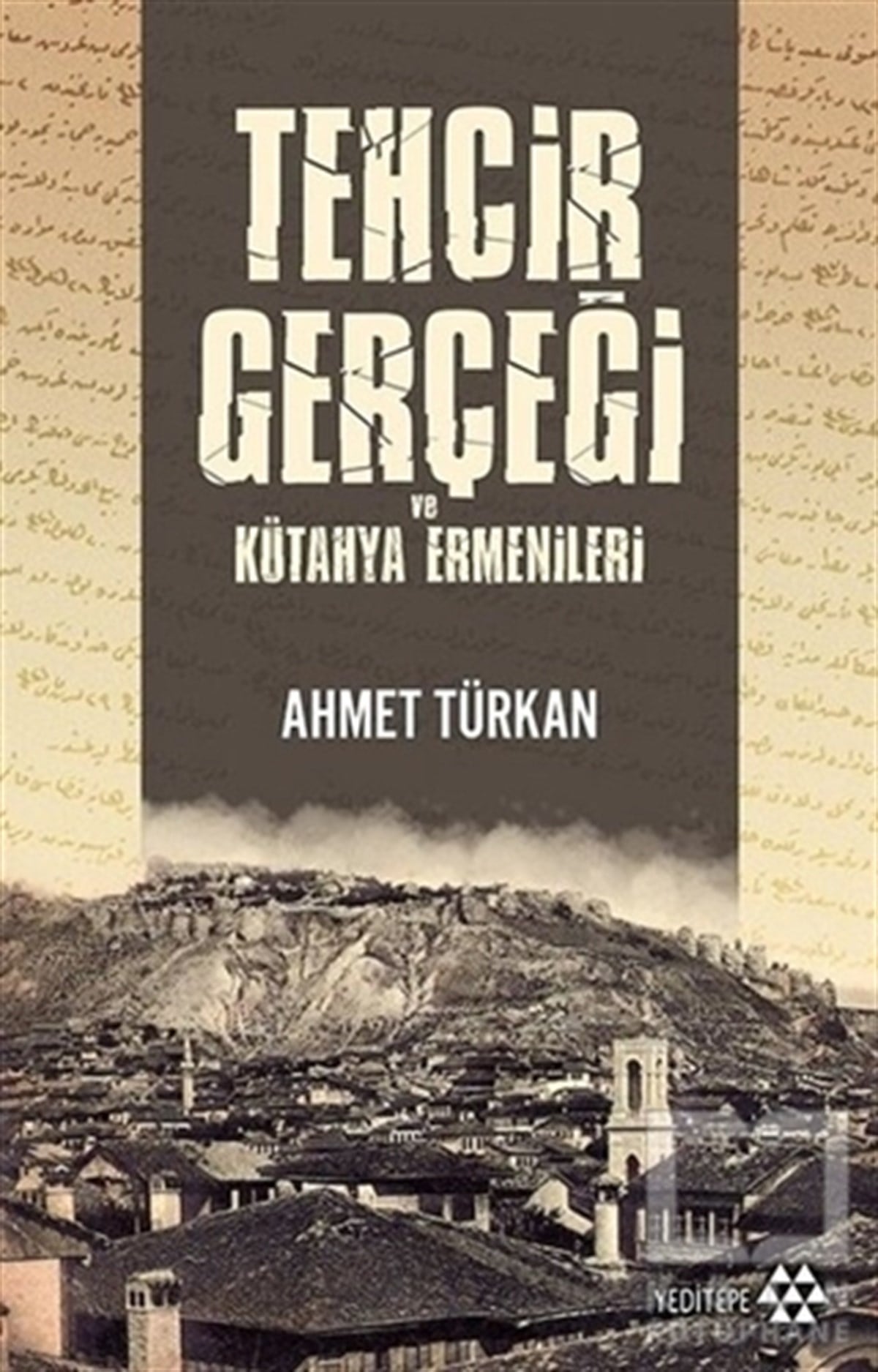 Ahmet TürkanAraştırma - İncelemeTehcir Gerçeği ve Kütahya Ermenileri