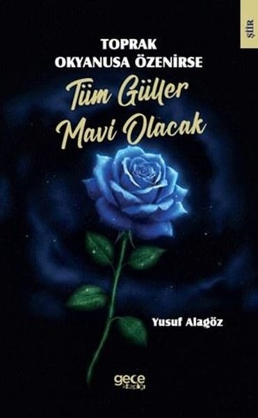 Yusuf AlagözTürk ŞiiriToprak Okyanusa Özenirse Tüm Güller Mavi Olacak