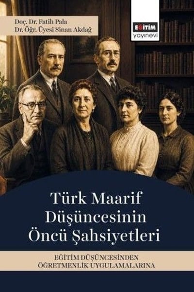 Fatih PalaSosyal Bilimler - ÖgretmenlikTürk Maarif Düşüncesinin Öncü Şahsiyetleri - Eğitim Düşüncesinden Öğretmenlik Uygulamalarına