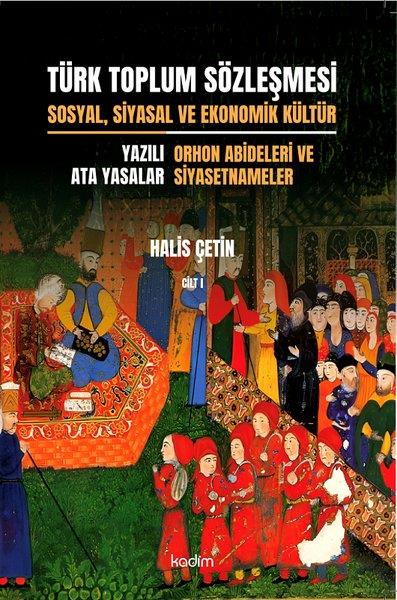 Halis ÇetinSosyoloji KitaplarıTürk Toplum Sözleşmesi Cilt 1 - Sosyal Siyasal ve Ekonomik Kültür - Yazılı Ata Yasalar - Orhon Abid
