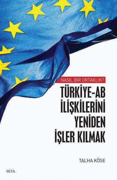 Talha KöseDünya Siyaseti ve PolitikasıTürkiye - AB İlişkilerini Yeniden İşler Kılmak - Nasıl Bir Ortaklık?