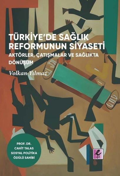 Volkan YılmazTürkiye Siyaseti ve Politikası KitaplarıTürkiye'de Sağlık Reformunun Siyaseti: Aktörler, Çatışmalar ve Sağlıkta Dönüşüm