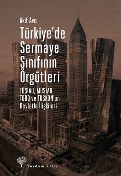Akif AvcıTürkiye Siyaseti ve Politikası KitaplarıTürkiye'de Sermaye Sınıfının Örgütleri: TÜSİAD - MÜSİAD - TOBB ve TUSKON'un Devletle İlişkileri
