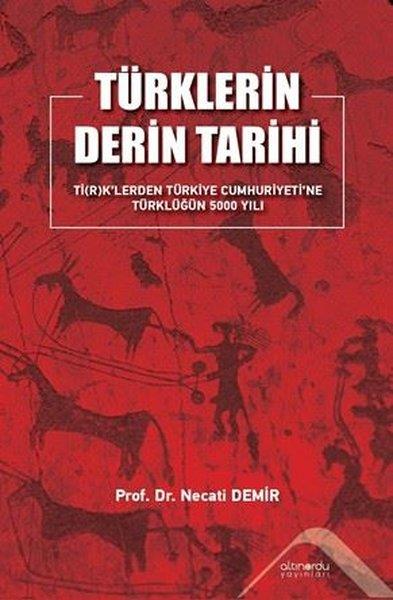 Necati DemirTürk Tarihi Araştırmaları KitaplarıTürklerin Derin Tarihi - Ti(r)k'lerden Türkiye Cumhuriyeti'ne Türklüğün 5000 Yılı