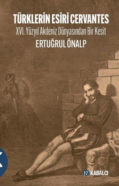 Ertuğrul ÖnalpDünya TarihiTürklerin Esiri Cervantes - 16.Yüzyıl Akdeniz Dünyasından Bir Kesit