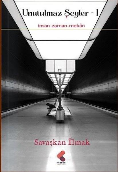 Savaşkan İlmakEssay BücherUnutulmaz Şeyler Cilt 1 - İnsan - Zaman - Mekan