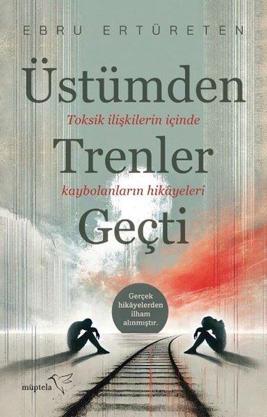 Ebru ErtüretenKişisel Gelişim KitaplarıÜstümden Trenler Geçti - Toksik İlişkilerin İçinde Kaybolanların Hikayeleri