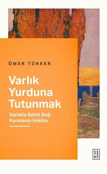 Ömer TürkerFelsefe BilimiVarlık Yurduna Tutunmak - Varlıkla Sahih Bağ Kurmanın İmkanı