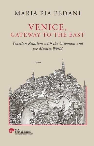 Maria Pia PedaniHistory & MilitaryVenice Gateway to The East - Venetian Relations With the Ottomans and The Muslim World