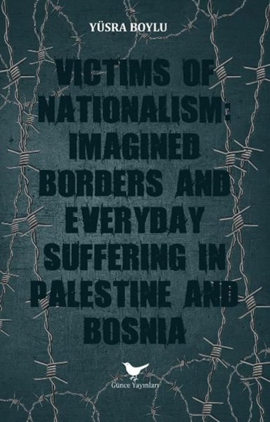 Yüsra BoyluPolitics and Current AffairsVictims of Nationalism: Imagined Borders and Everyday Suffering in Palestine and Bosnia