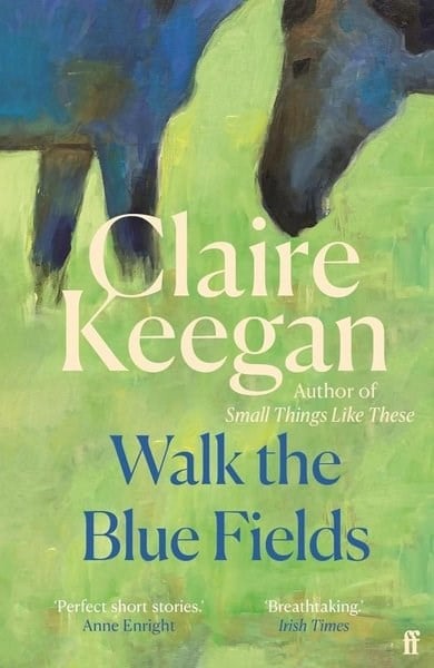 Claire KeeganLiteratureWalk the Blue Fields : 'Pure magic.' Colm Toibin