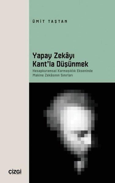 Ümit TaştanFelsefe BilimiYapay Zekayı Kant'la Düşünmek - Hesapkuramsal Karmaşıklık Ekseninde Makine Zekasının Sınırları