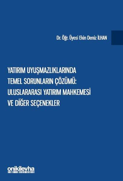 Ekin Deniz İlhanHukuk Üzerine KitaplarYatırım Uyuşmazlıklarında Temel Sorunların Çözümü: Uluslararası Yatırım Mahkemesi ve Diğer Seçenekle