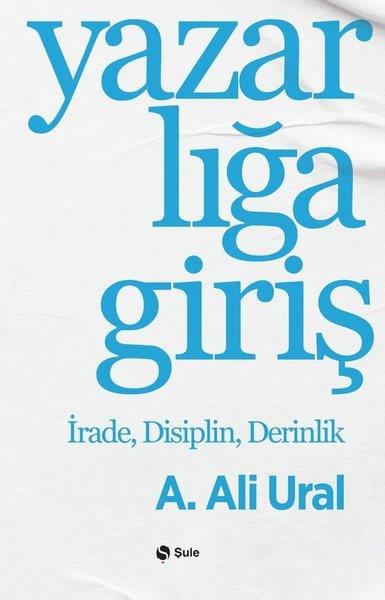 A. Ali UralDeneme KitaplarıYazarlığa Giriş - İrade Disiplin Derinlik