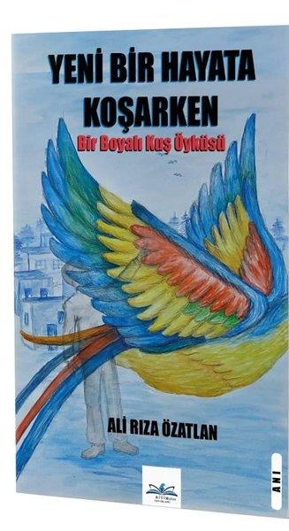 Ali Rıza ÖzatlanMemoiren & Brief & TagebuchYeni Bir Hayata Koşarken - Bir Boyalı Kuş Öyküsü