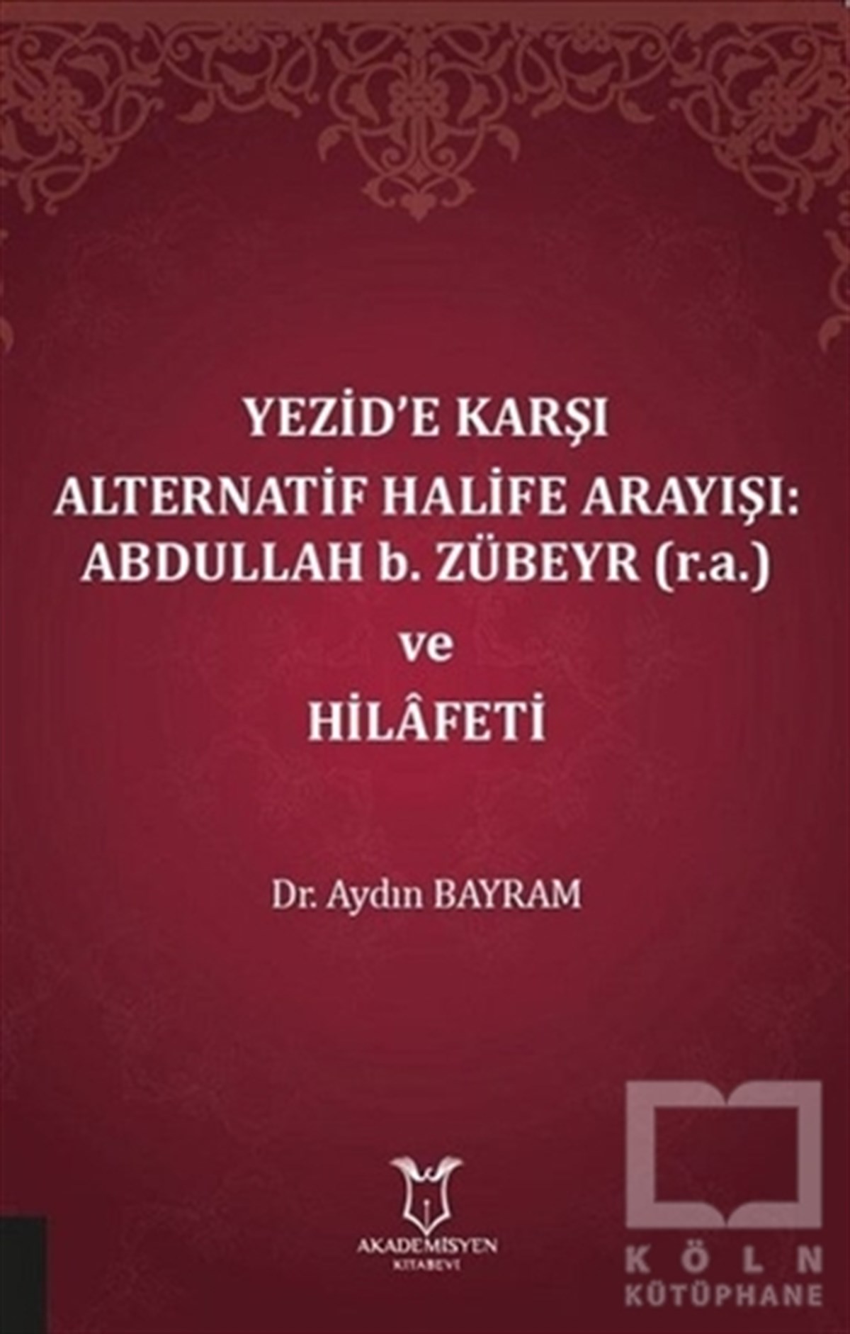 Aydın BayramSosyal Bilimler KitaplarıYezid’e Karşı Alternatif Halife Arayışı: Abdullah b. Zübeyr ve Hilafeti