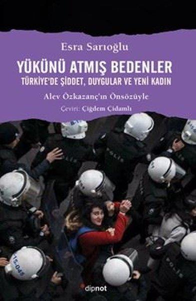 Esra SarıoğluSosyoloji KitaplarıYükünü Atmış Bedenler - Türkiye'de Şiddet Duygular ve Yeni Kadın