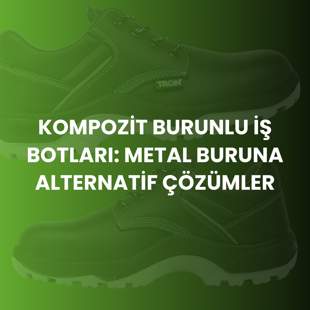 Kompozit Burunlu İş Botları: Metal Buruna Modern ve Hafif Alternatif