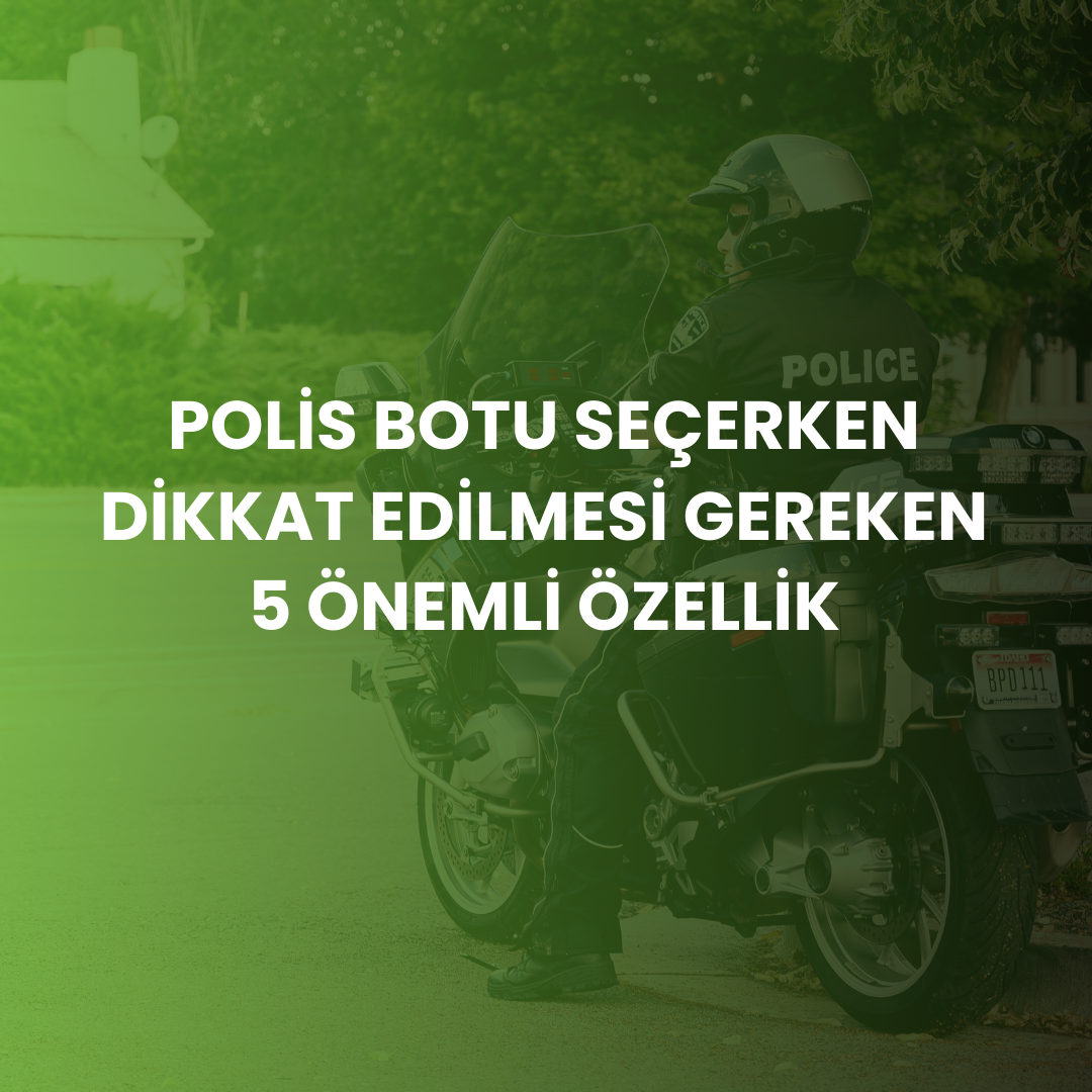 Polis Botu Seçerken Dikkat Edilmesi Gereken 5 Önemli Özellik