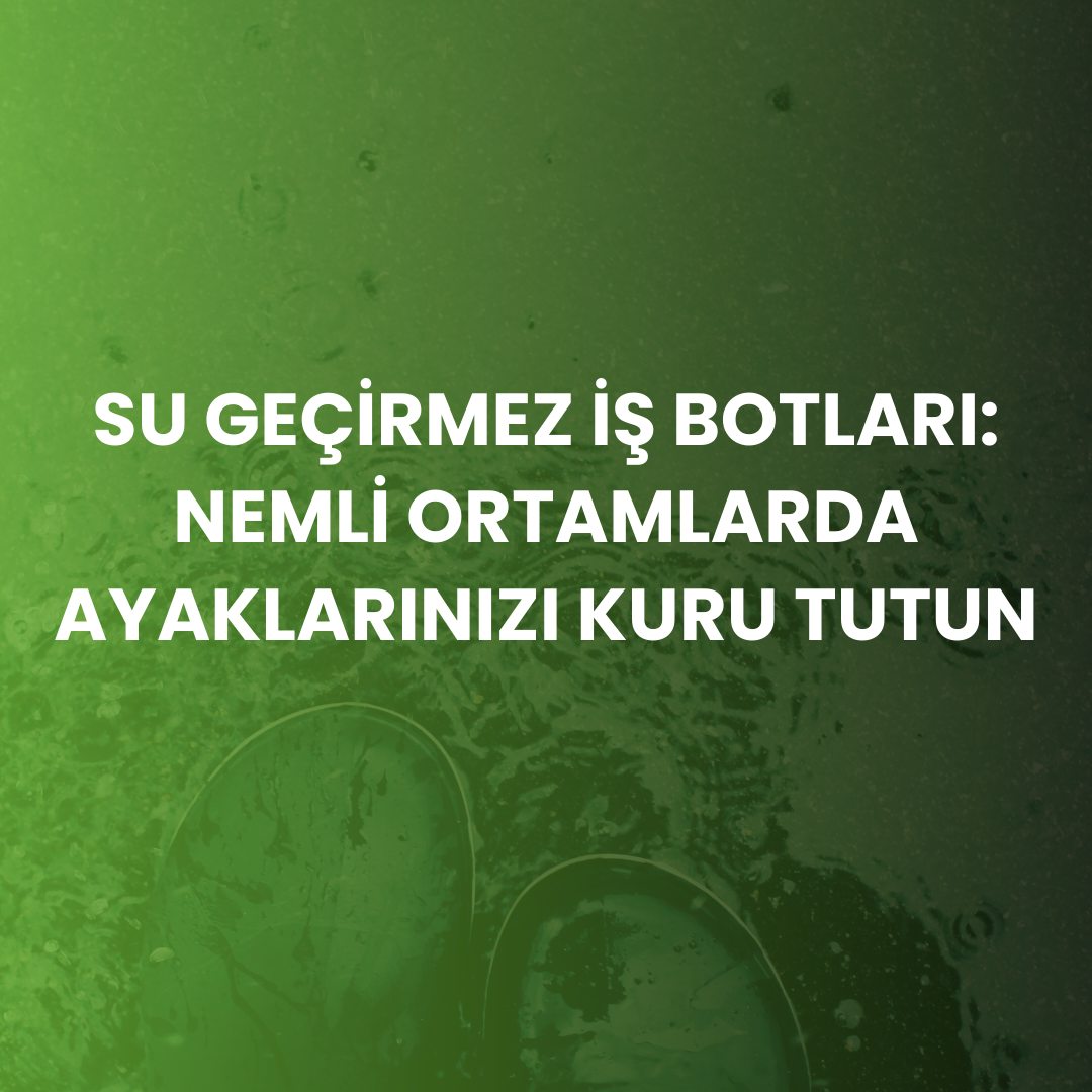 Su Geçirmez İş Botları: Nemli ve Islak Ortamlarda Tam Koruma