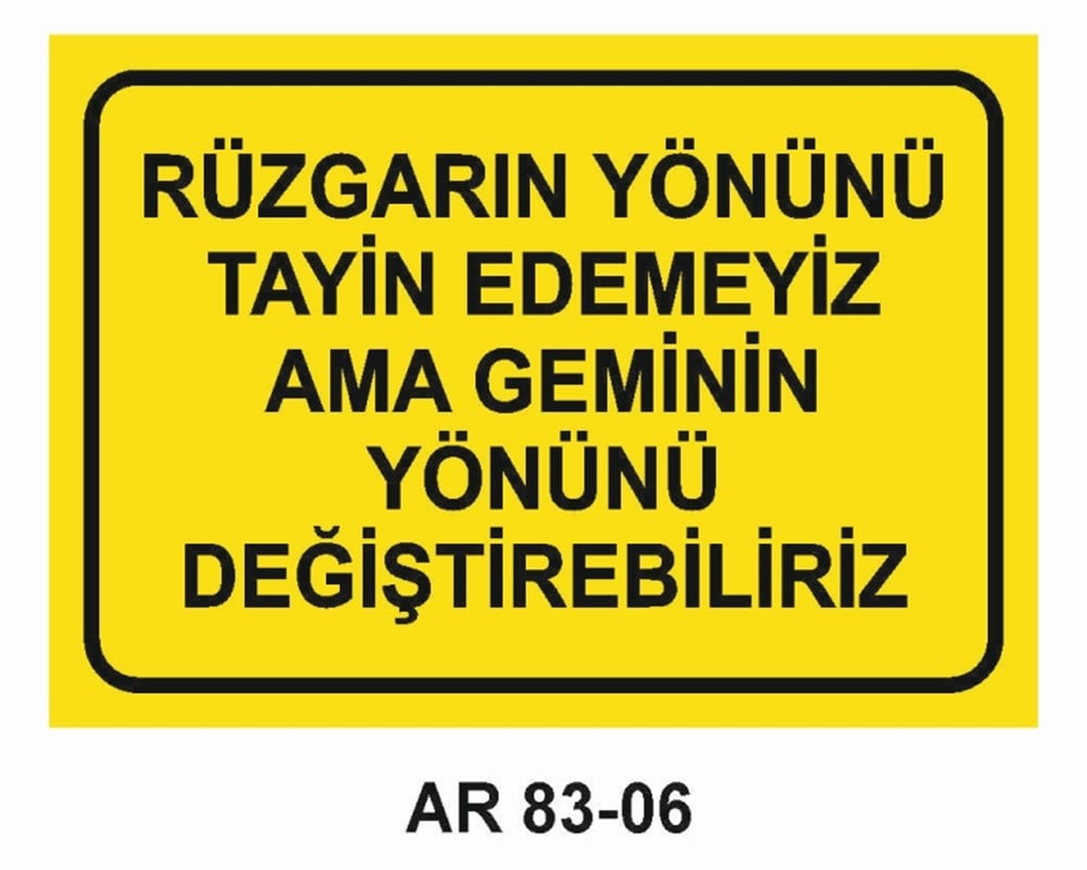 GÜZEL SÖZLERRÜZGARIN YÖNÜNÜ TAYİN EDEMEYİZ AMA GEMİNİN YÖNÜNÜ DEĞİŞTİREBİLİRİZ  İŞ GÜVENLİĞİ UYARI LEVHASI