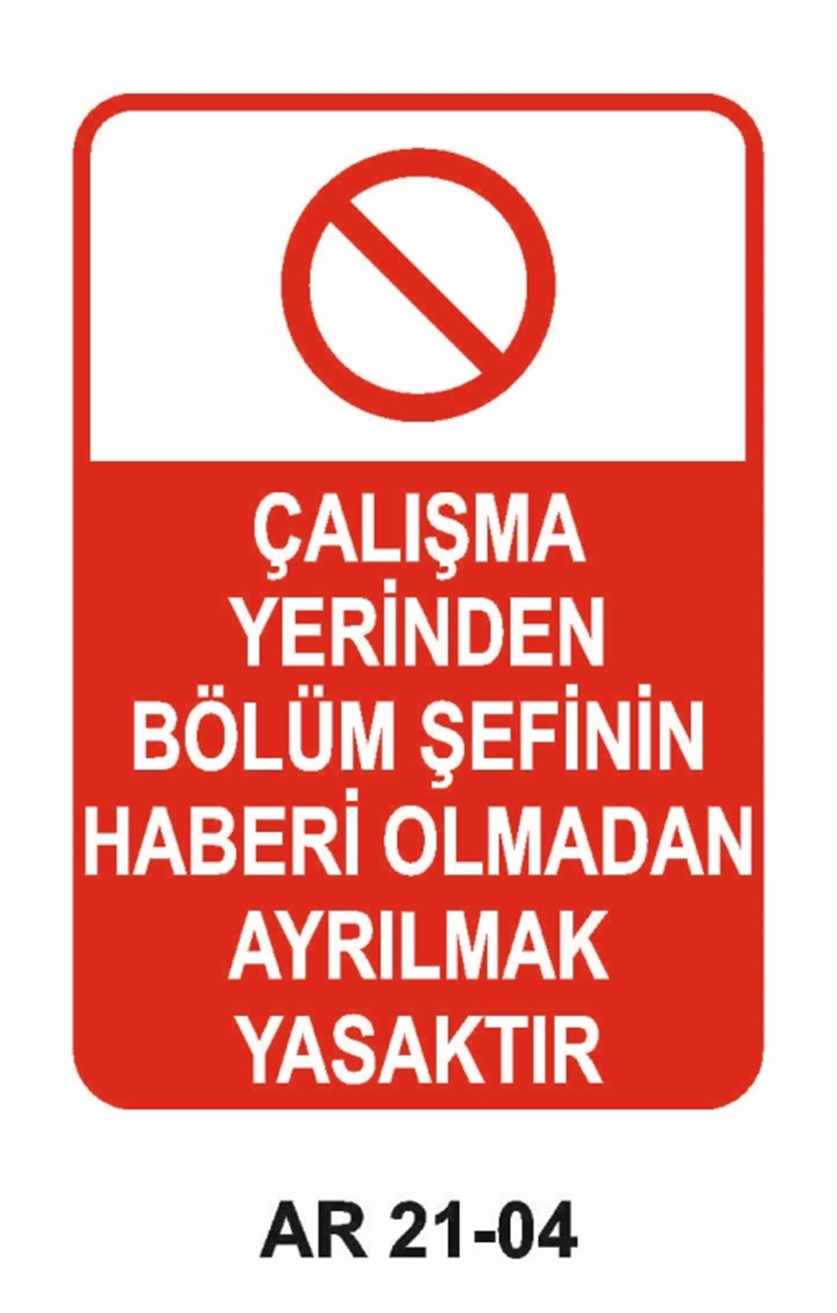 YASAKLAMAÇALIŞMA YERİNDEN BÖLÜM ŞEFİNİN HABERİ OLMADAN AYRILMAK YASAKTIR İŞ GÜVENLİĞİ UYARI LEVHASI