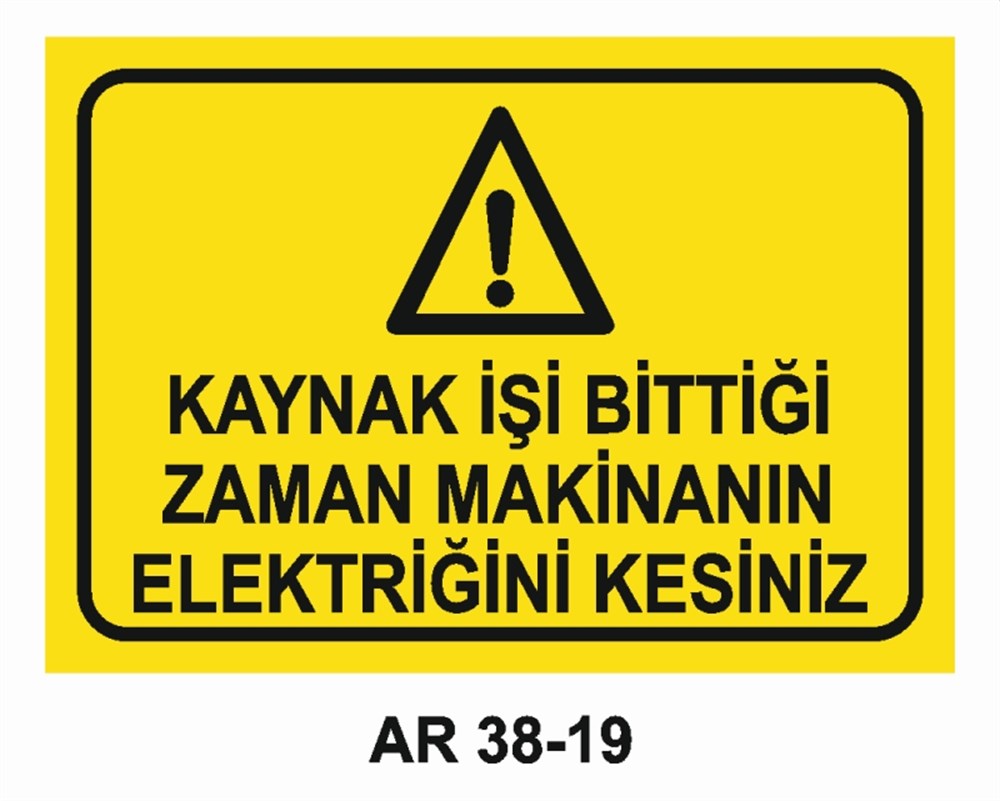 KAYNAKKAYNAK İŞİ BİTTİĞİ ZAMAN MAKİNANIN ELEKTRİĞİNİ KESİNİZ İŞ GÜVENLİĞİ UYARI LEVHASI