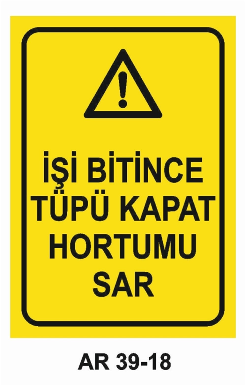 TÜPLERİŞ BİTİNCE TÜPÜ KAPAT HORTUMU SAR  İŞ GÜVENLİĞİ UYARI LEVHASI