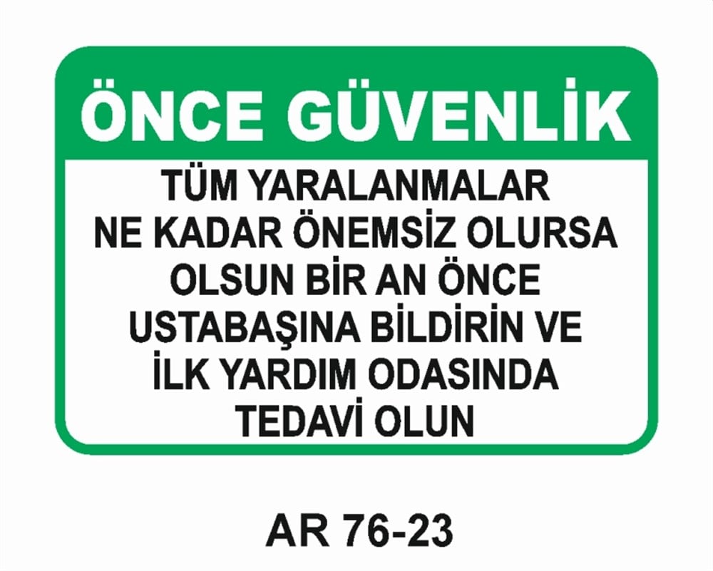 İŞ KAZASIÖNCE GÜVENLİK TÜM YARALANMALAR NE KADAR  ÖNEMSİZ OLURSA OLSUN BİR AN ÖNCE USTABAŞINA BİLDİRİN VE İLK YARDIM ODASINDA TEDAVİ OLUN İŞ GÜVENLİĞİ UYARI LEVHASI