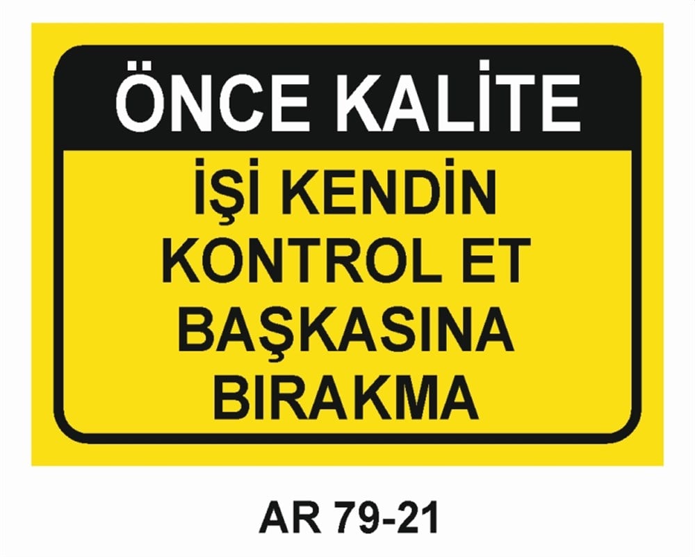 KALİTEÖNCE KALİTE İŞİ KENDİN KONTROL ET BAŞKASINA BIRAKMA  İŞ GÜVENLİĞİ UYARI LEVHASI