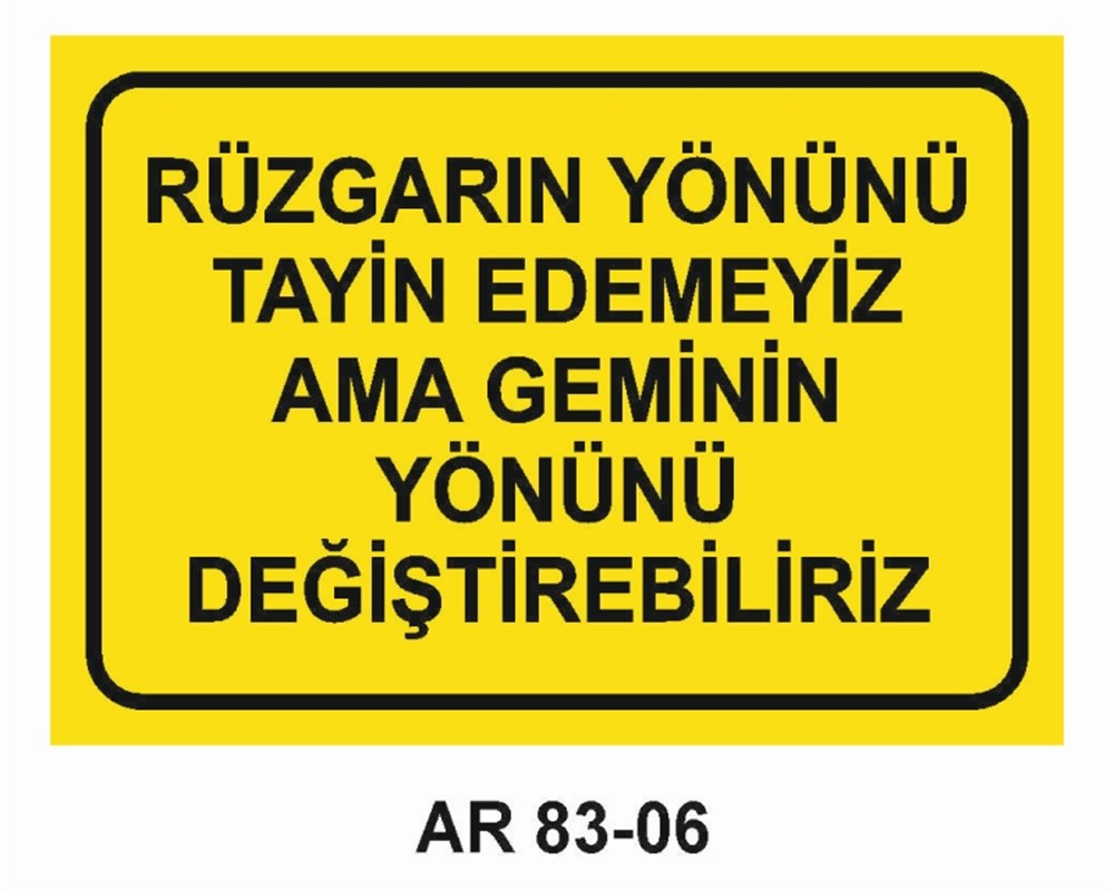 GÜZEL SÖZLERRÜZGARIN YÖNÜNÜ TAYİN EDEMEYİZ AMA GEMİNİN YÖNÜNÜ DEĞİŞTİREBİLİRİZ  İŞ GÜVENLİĞİ UYARI LEVHASI