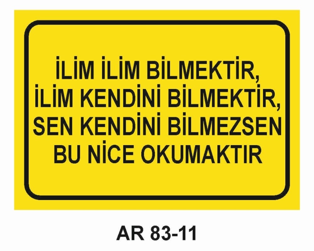 GÜZEL SÖZLERİLİM İLİM BİLMEKTİR, İLİM KENDİNİ BİLMEKTİR, SEN KENDİNİ BİLMEZSEN BU NİCE OKUMAKTIR İŞ GÜVENLİĞİ UYARI LEVHASI