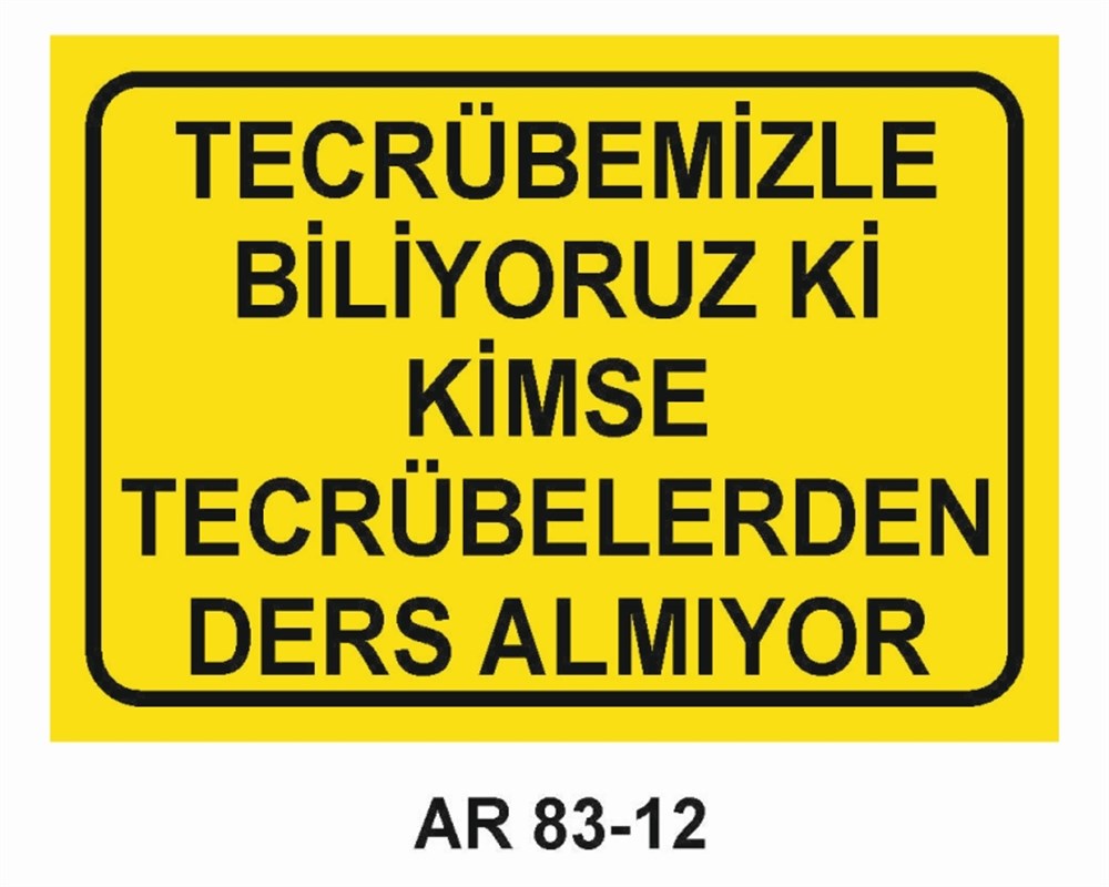 GÜZEL SÖZLERTECRÜBEMİZLE BİLİYORUZ Kİ KİMSE  TECRÜBELERDEN DERS ALMIYOR  İŞ GÜVENLİĞİ UYARI LEVHASI