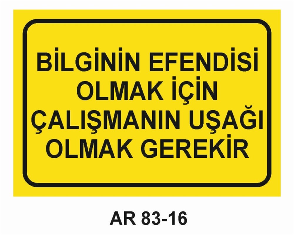 GÜZEL SÖZLERBİLGİNİN EFENDİSİ OLMAK İÇİN ÇALIŞMANIN UŞAĞI OLMAK GEREKİR  İŞ GÜVENLİĞİ UYARI LEVHASI