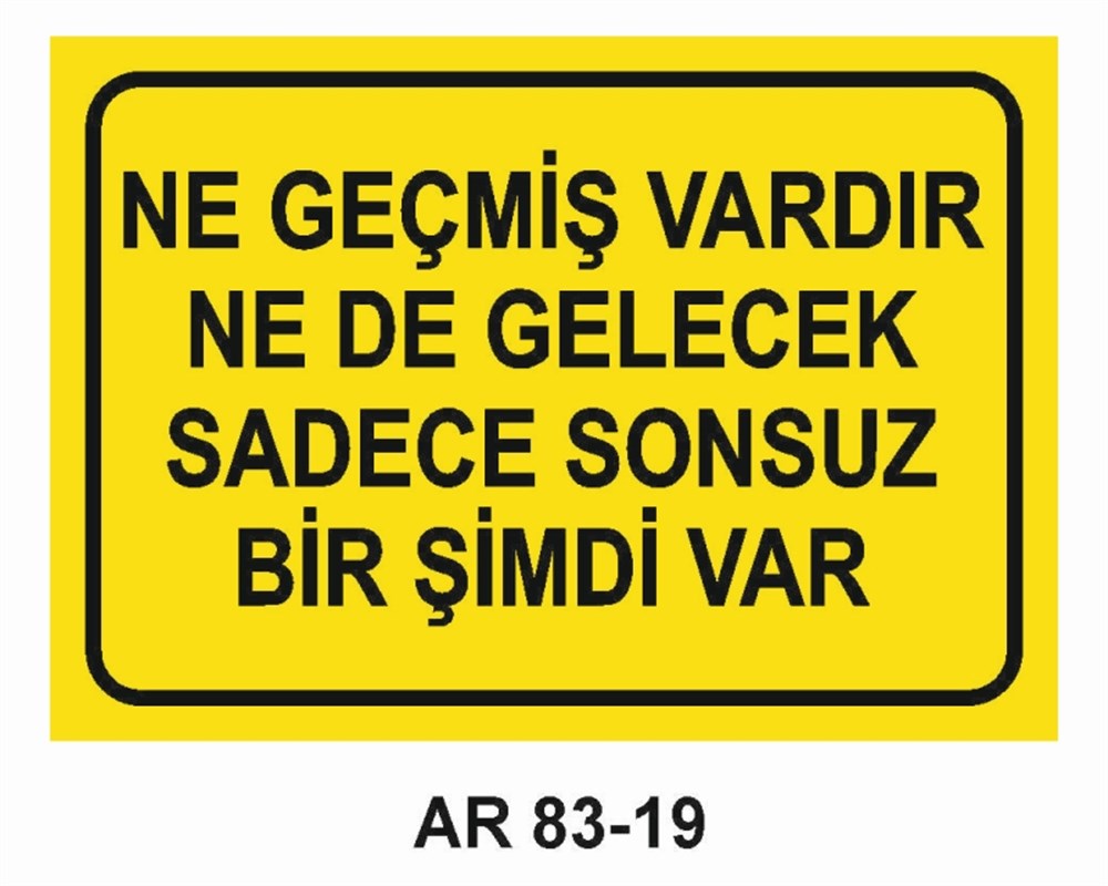 GÜZEL SÖZLERNE GEÇMİŞ VARDIR NE DE GELECEK SADECE  SONSUZ BİR ŞİMDİ VAR  İŞ GÜVENLİĞİ UYARI LEVHASI
