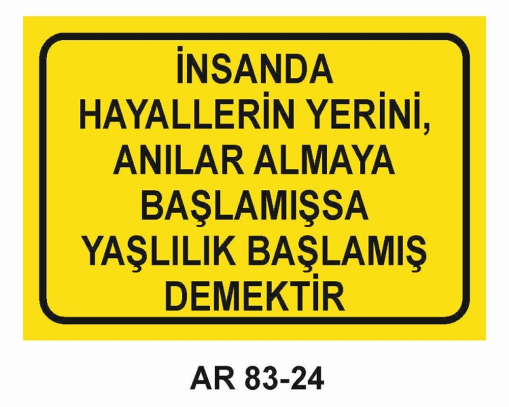 GÜZEL SÖZLERİNSANDA HAYALLERİN YERİNİ ANILAR ALMAYA BAŞLAMIŞSA YAŞLILIK BAŞLAMIŞ DEMEKTİR  İŞ GÜVENLİĞİ UYARI LEVHASI