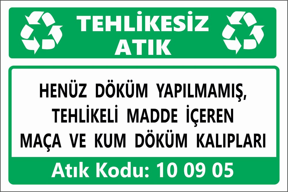 Atık TabelalarıHENÜZ DÖKÜM YAPILMAMIŞ, TEHLİKELİ MADDE İÇEREN MAÇA VE KUM DÖKÜM KALIPLARI