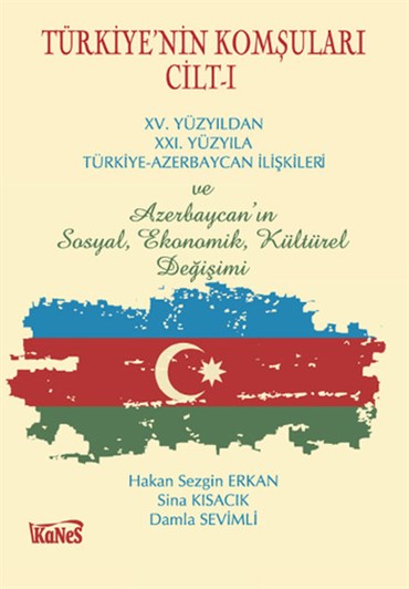 Türkiyenin Komşuları Cilt-I XV.Yüzyıldan XXI. Yüzyıla Türkiye-Azerbaycan İlişkileri ve Azerbaycanın Sosyal, Ekonomik, Kültürel Değişimi