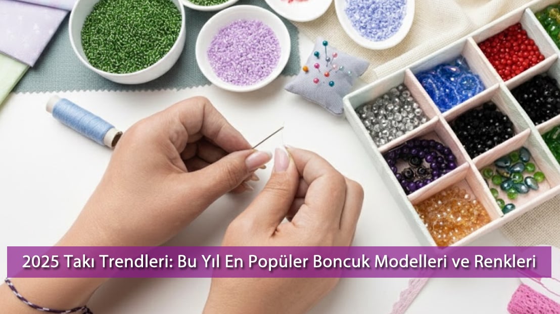 2025 Takı Trendleri: Bu Yıl En Popüler Boncuk Modelleri ve Renkleri | Rehber