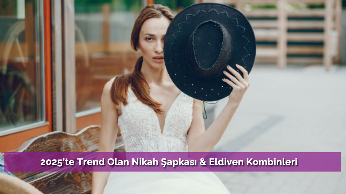 2025’te Trend Olan Nikah Şapkası & Eldiven Kombinleri