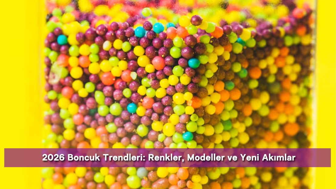 2026 Boncuk Trendleri: Renkler, Modeller ve Yeni Akımlar